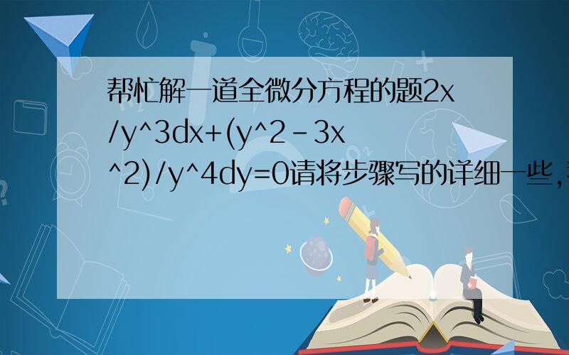 帮忙解一道全微分方程的题2x/y^3dx+(y^2-3x^2)/y^4dy=0请将步骤写的详细一些,我找不到怎么错的