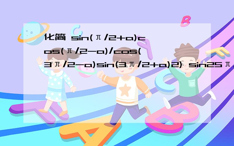 化简 sin(π/2+a)cos(π/2-a)/cos(3π/2-a)sin(3π/2+a)2) sin25π/6+cos25π/3+tan(-25π/4)