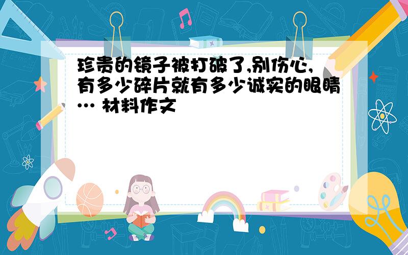 珍贵的镜子被打破了,别伤心,有多少碎片就有多少诚实的眼睛… 材料作文