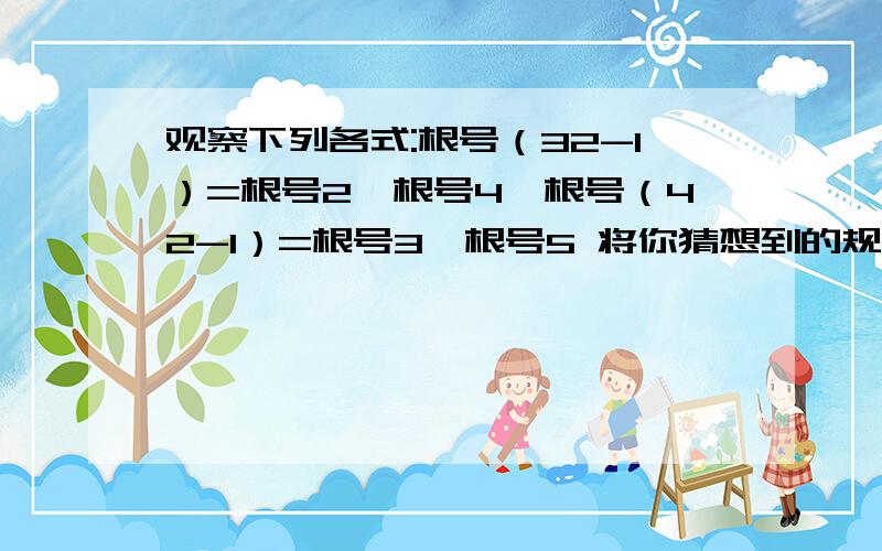 观察下列各式:根号（32-1）=根号2×根号4,根号（42-1）=根号3×根号5 将你猜想到的规律用一个式子来表示