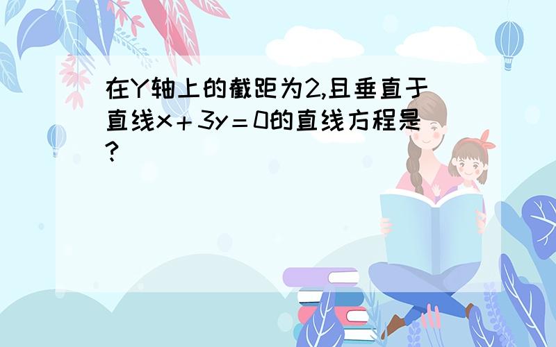 在Y轴上的截距为2,且垂直于直线x＋3y＝0的直线方程是?