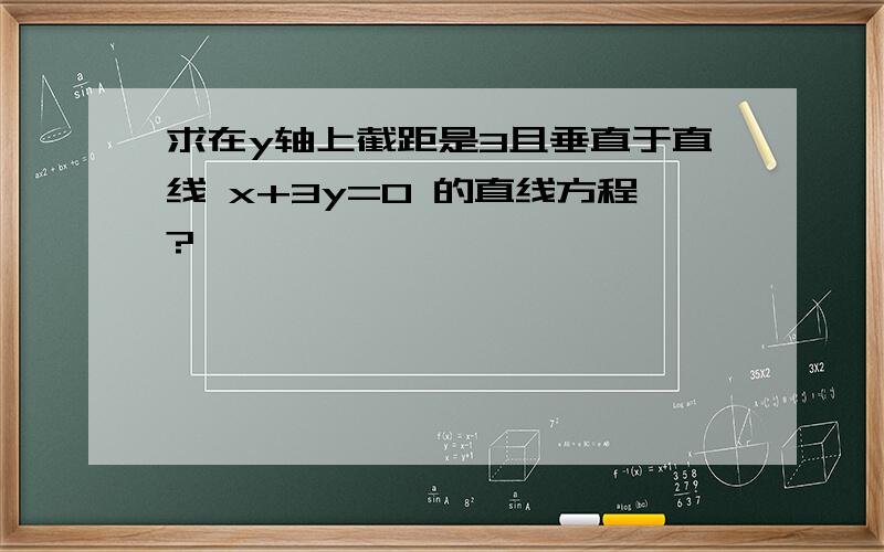 求在y轴上截距是3且垂直于直线 x+3y=0 的直线方程?