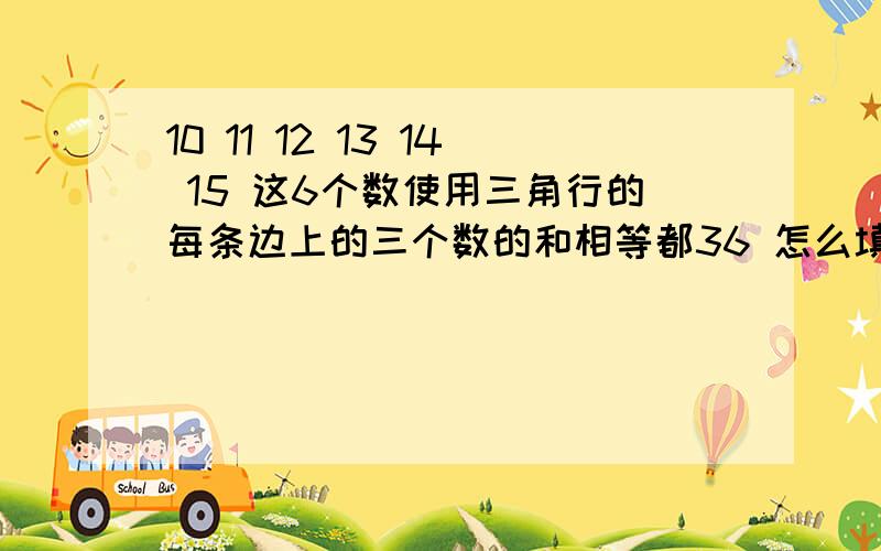 10 11 12 13 14 15 这6个数使用三角行的每条边上的三个数的和相等都36 怎么填