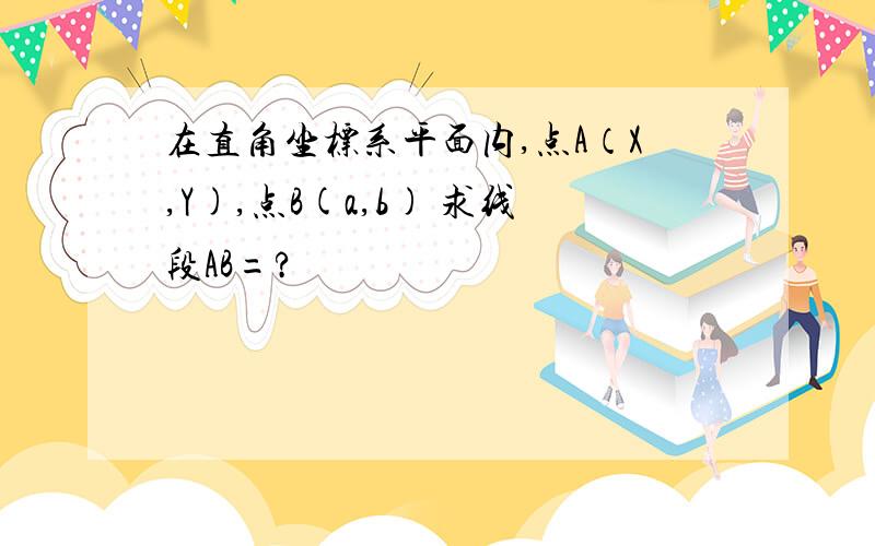 在直角坐标系平面内,点A（X,Y),点B(a,b) 求线段AB=?