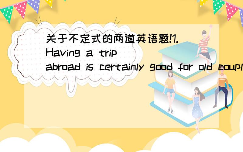 关于不定式的两道英语题!1.Having a trip abroad is certainly good for old couple , but it remains (   ) whether they will enjoy it.A.to see   B.to be seeing    C.seeing   D.seen我觉得选A,答案是B2.Tom does speak Chinese well , but his