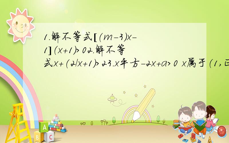 1.解不等式[(m-3)x-1]（x+1)>02.解不等式x+(2/x+1)>23.x平方-2x+a>0 x属于（1,正无穷）恒成立,求a取值范围（一题十分）