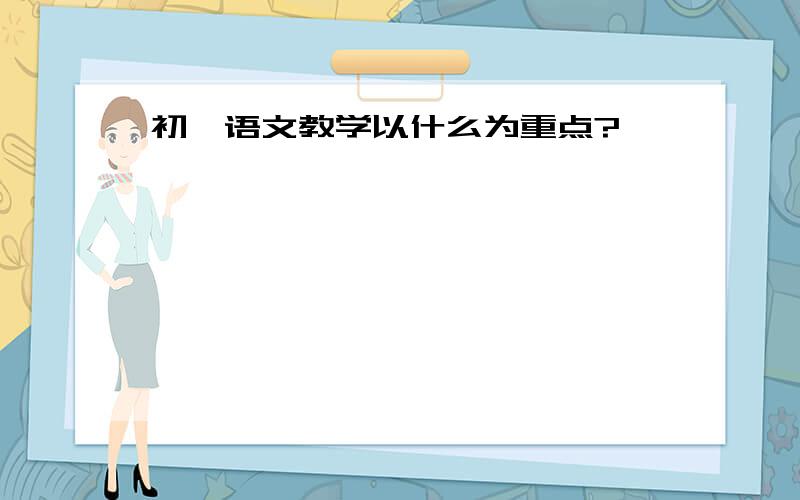 初一语文教学以什么为重点?