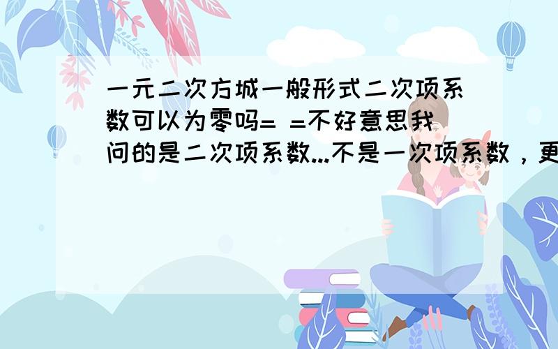 一元二次方城一般形式二次项系数可以为零吗= =不好意思我问的是二次项系数...不是一次项系数，更不是指数..大概就是ax2次方+bx+c=0,b可以不可以为零...