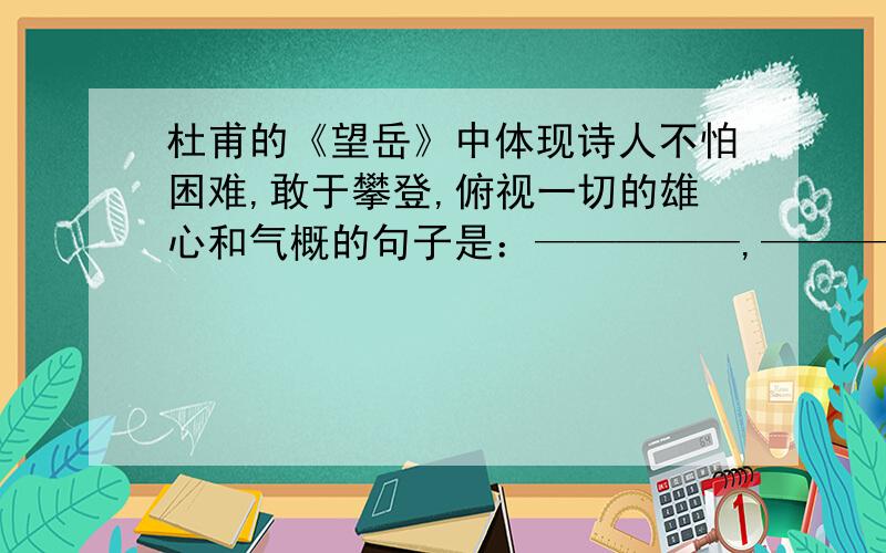 杜甫的《望岳》中体现诗人不怕困难,敢于攀登,俯视一切的雄心和气概的句子是：—————,—————.