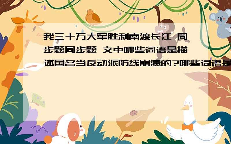 我三十万大军胜利南渡长江 同步题同步题 文中哪些词语是描述国名当反动派防线崩溃的?哪些词语是描述人民解放军英勇善战的?