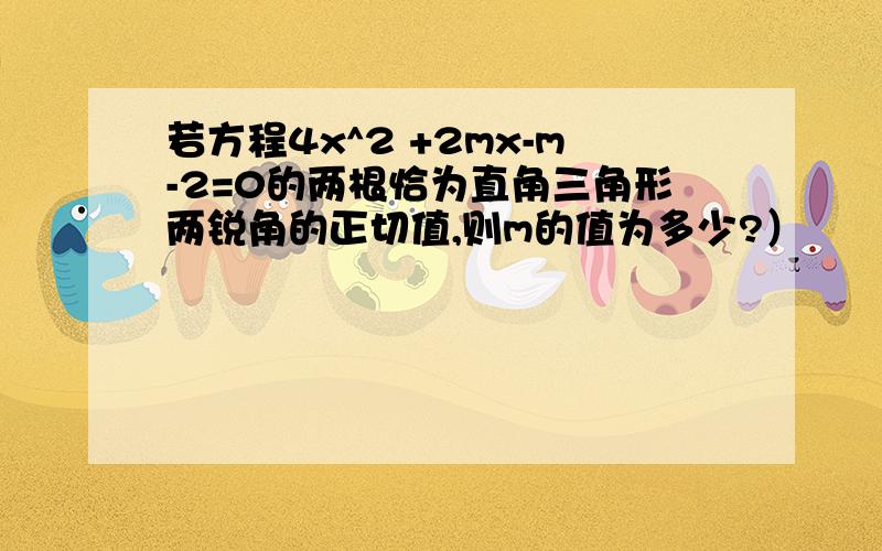 若方程4x^2 +2mx-m-2=0的两根恰为直角三角形两锐角的正切值,则m的值为多少?）