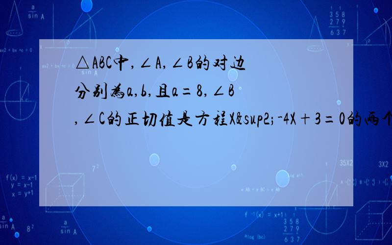 △ABC中,∠A,∠B的对边分别为a,b,且a=8,∠B,∠C的正切值是方程X²-4X+3=0的两个根求△ABC的面积及b的值