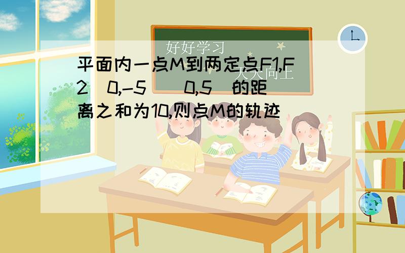 平面内一点M到两定点F1,F2（0,-5）（0,5）的距离之和为10,则点M的轨迹