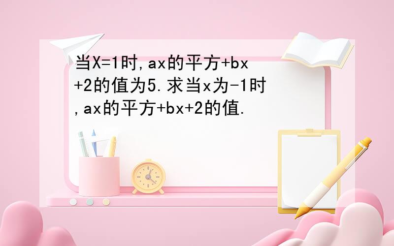 当X=1时,ax的平方+bx+2的值为5.求当x为-1时,ax的平方+bx+2的值.