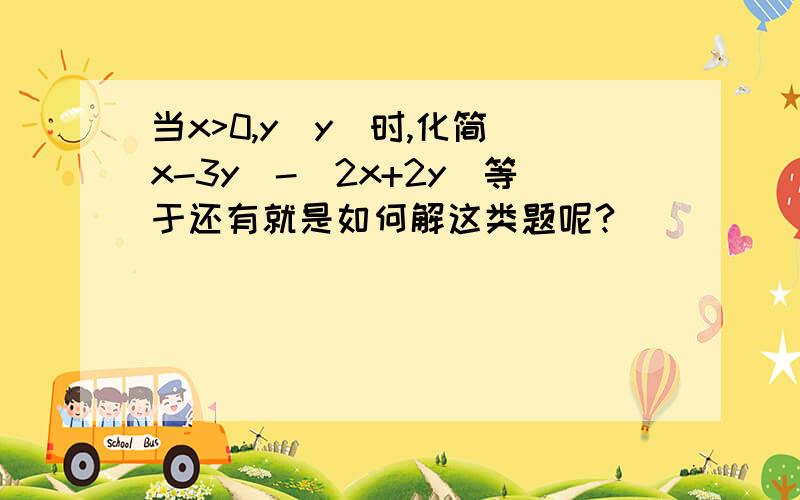 当x>0,y|y|时,化简|x-3y|-|2x+2y|等于还有就是如何解这类题呢?