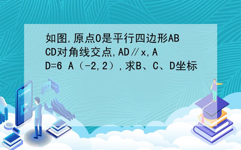 如图,原点O是平行四边形ABCD对角线交点,AD∥x,AD=6 A（-2,2）,求B、C、D坐标