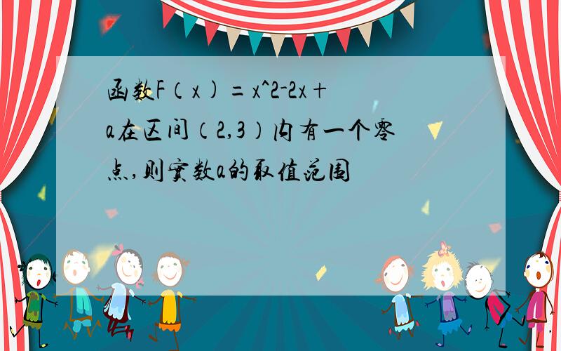 函数F（x)=x^2-2x+a在区间（2,3）内有一个零点,则实数a的取值范围