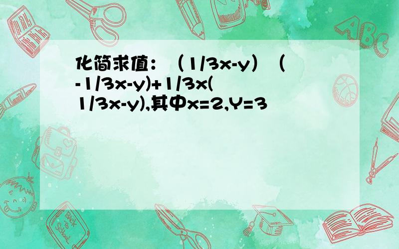 化简求值：（1/3x-y）（-1/3x-y)+1/3x(1/3x-y),其中x=2,Y=3