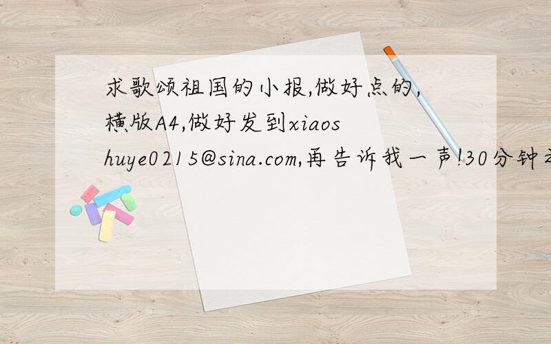 求歌颂祖国的小报,做好点的,横版A4,做好发到xiaoshuye0215@sina.com,再告诉我一声!30分钟之内!急用