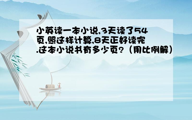 小英读一本小说,3天读了54页,照这样计算,8天正好读完.这本小说书有多少页?（用比例解）