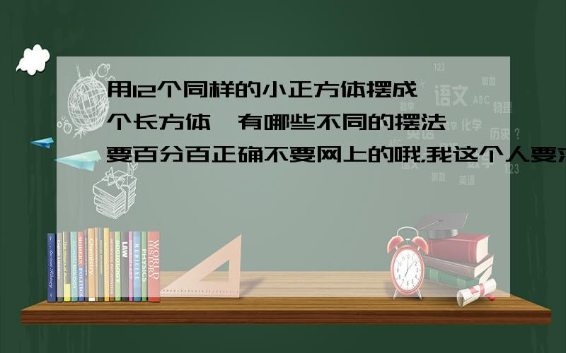 用12个同样的小正方体摆成一个长方体,有哪些不同的摆法 要百分百正确不要网上的哦，我这个人要求很高啊，不过感谢你们为我开动你们智慧的大脑，