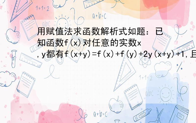 用赋值法求函数解析式如题：已知函数f(x)对任意的实数x,y都有f(x+y)=f(x)+f(y)+2y(x+y)+1,且f(1)=1,若xㅌN+,试求f(x)的表达式.不太能理解赋值法,请把这道题做得详细点一点,鞠躬~