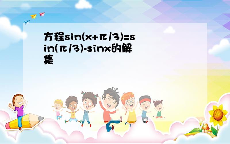 方程sin(x+π/3)=sin(π/3)-sinx的解集