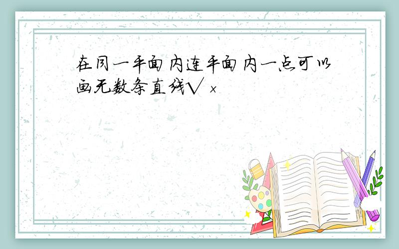 在同一平面内连平面内一点可以画无数条直线√×