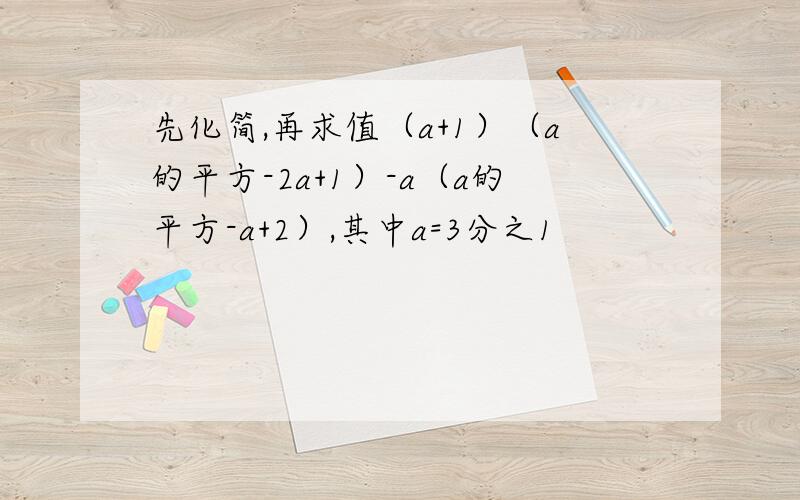 先化简,再求值（a+1）（a的平方-2a+1）-a（a的平方-a+2）,其中a=3分之1