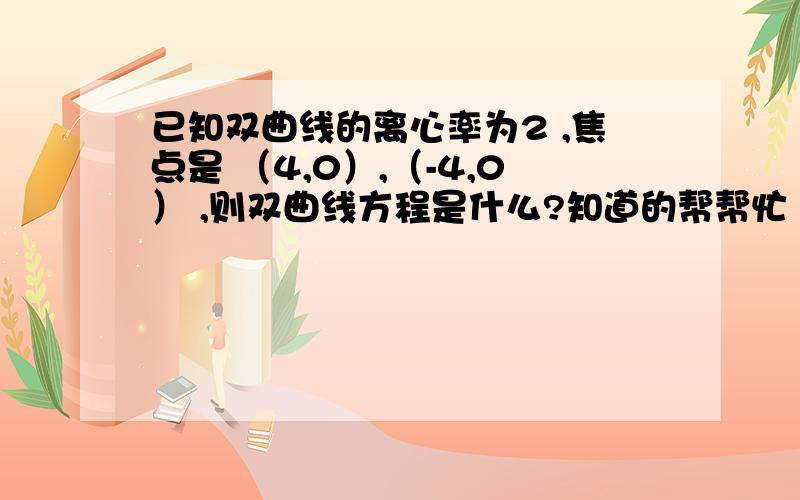 已知双曲线的离心率为2 ,焦点是 （4,0）,（-4,0） ,则双曲线方程是什么?知道的帮帮忙