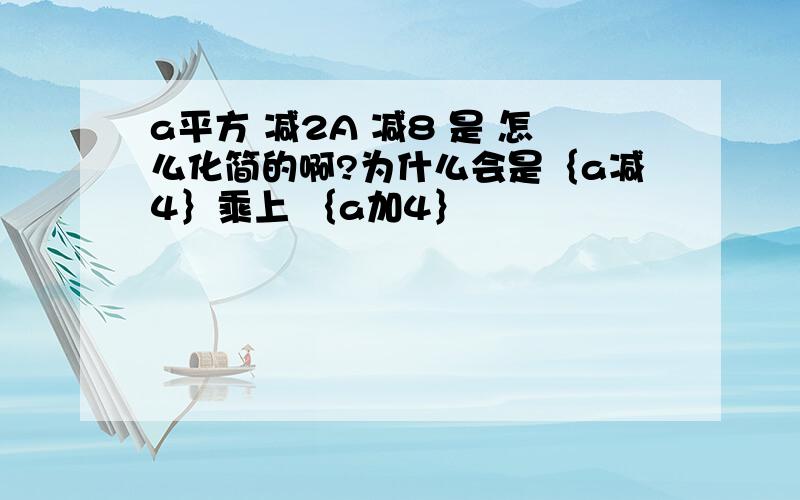 a平方 减2A 减8 是 怎么化简的啊?为什么会是｛a减4｝乘上 ｛a加4｝