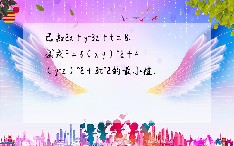 已知2x+y-3z+t=8,试求F=5(x-y)^2+4(y-z)^2+3t^2的最小值.