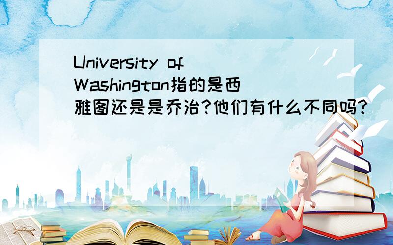 University of Washington指的是西雅图还是是乔治?他们有什么不同吗?