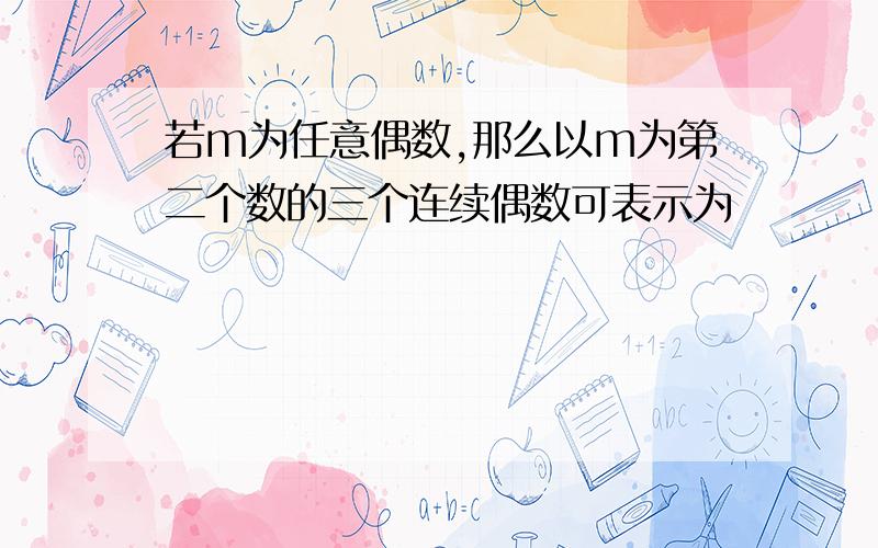 若m为任意偶数,那么以m为第二个数的三个连续偶数可表示为