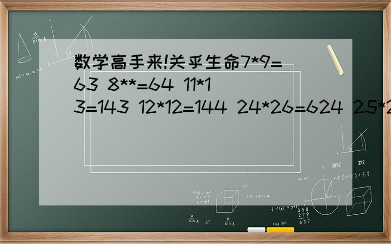 数学高手来!关乎生命7*9=63 8**=64 11*13=143 12*12=144 24*26=624 25*25=625有什么规律,请用字母表示出来!说明它的正确性