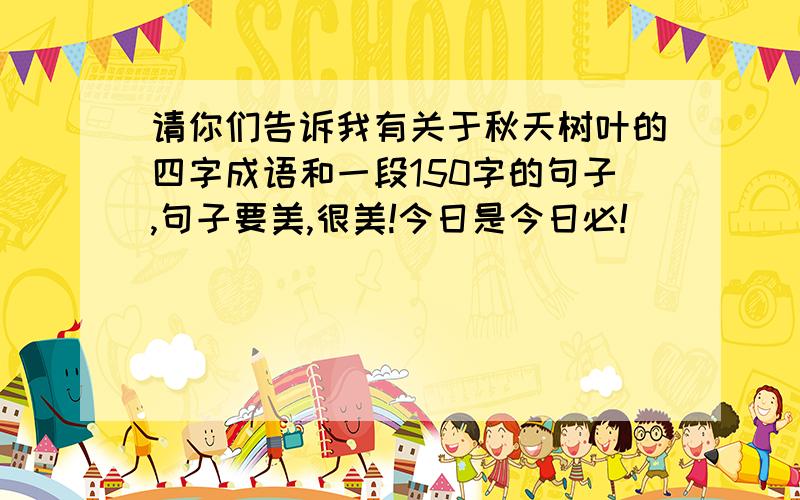 请你们告诉我有关于秋天树叶的四字成语和一段150字的句子,句子要美,很美!今日是今日必!