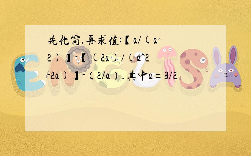 先化简,再求值:【a/(a-2)】-【(2a)/(a^2-2a)】-（2/a）.其中a=3/2