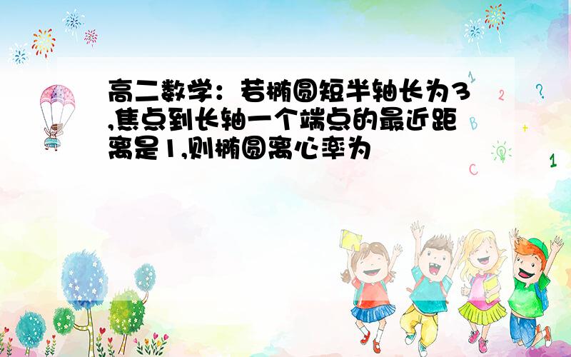 高二数学：若椭圆短半轴长为3,焦点到长轴一个端点的最近距离是1,则椭圆离心率为