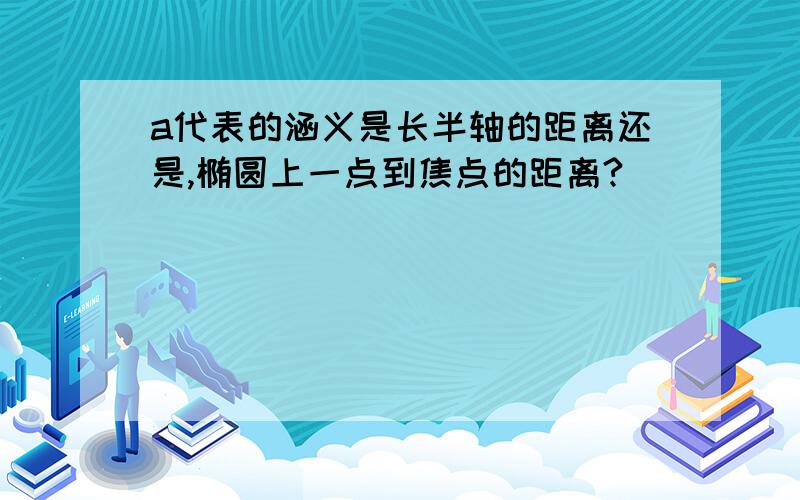 a代表的涵义是长半轴的距离还是,椭圆上一点到焦点的距离?