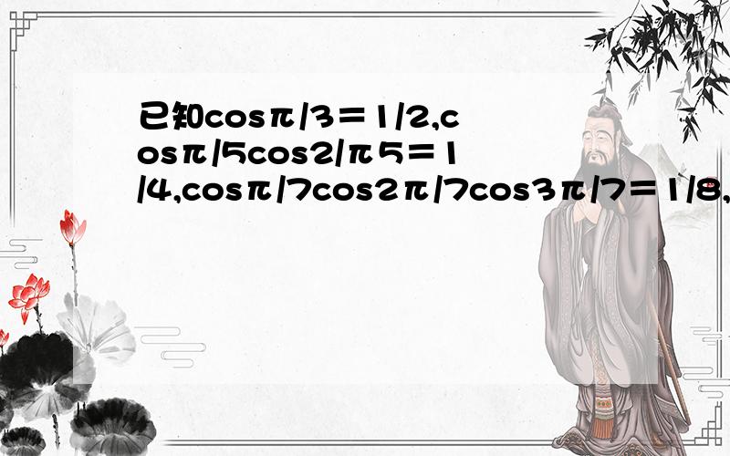 已知cosπ/3＝1/2,cosπ/5cos2/π5＝1/4,cosπ/7cos2π/7cos3π/7＝1/8,…,根据这些结果,猜想出的一般结论是 ．