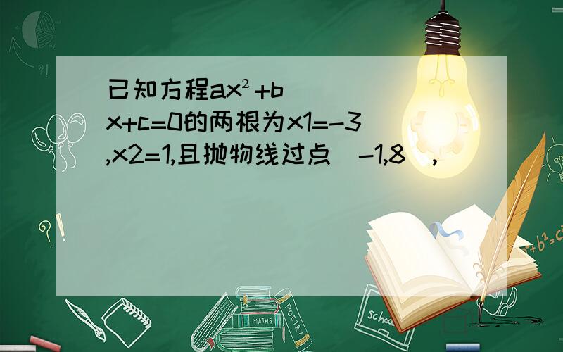 已知方程ax²+bx+c=0的两根为x1=-3,x2=1,且抛物线过点（-1,8）,