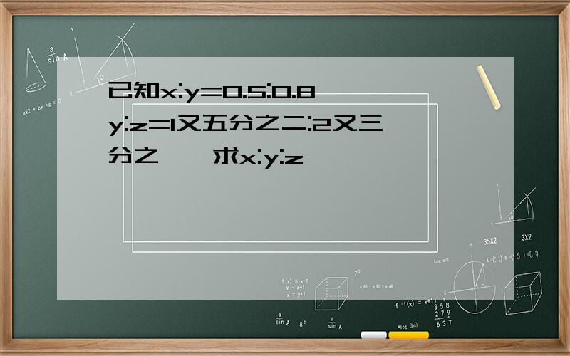 已知x:y=0.5:0.8,y:z=1又五分之二:2又三分之一,求x:y:z