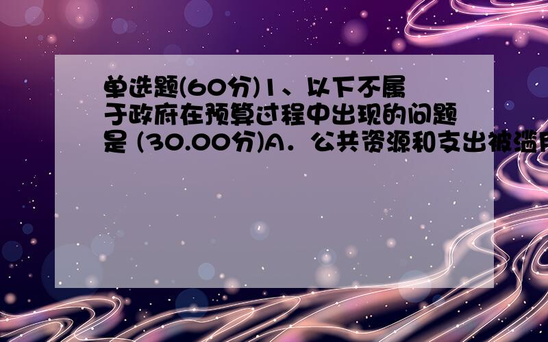 单选题(60分)1、以下不属于政府在预算过程中出现的问题是 (30.00分)A．公共资源和支出被滥用B．资源投向不该头像的地方C．权力过于分散D．不够透明2、我国京九铁路修建时经过经济欠发达