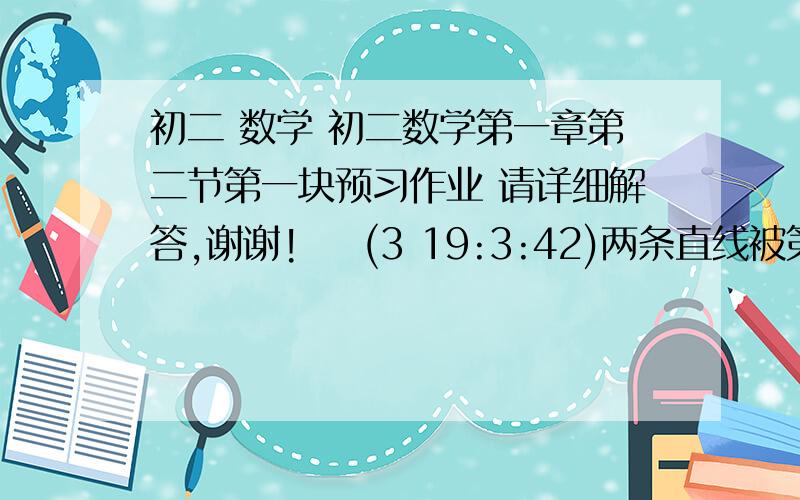 初二 数学 初二数学第一章第二节第一块预习作业 请详细解答,谢谢!    (3 19:3:42)两条直线被第三条直线所截,如果同位角相等,可以推出内错角相等,同旁内角互补.如果已知内错角相等,怎样推出