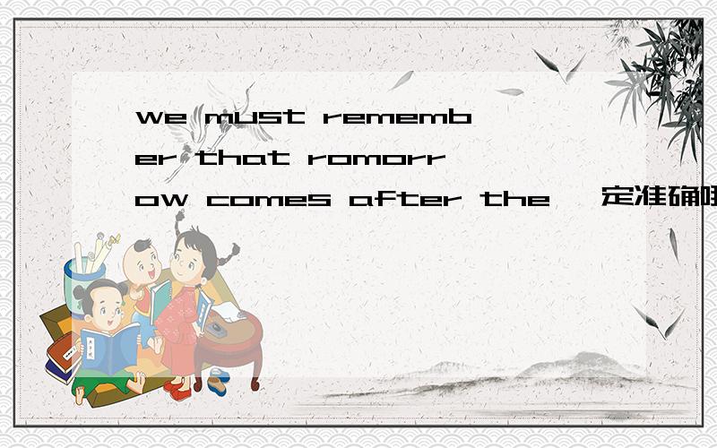 we must remember that romorrow comes after the 一定准确哦!