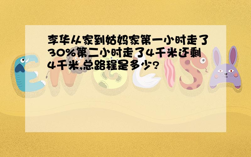 李华从家到姑妈家第一小时走了30%第二小时走了4千米还剩4千米,总路程是多少?