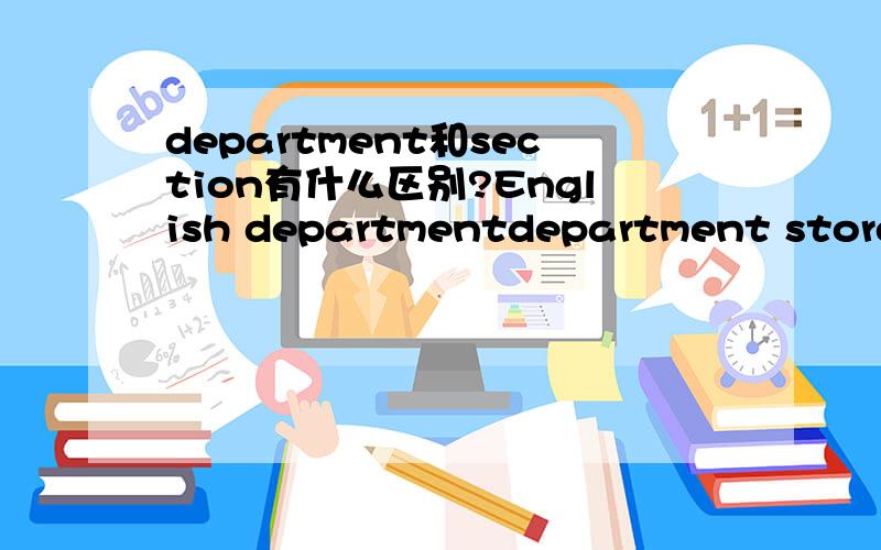 department和section有什么区别?English departmentdepartment storewhat section will you be working in?