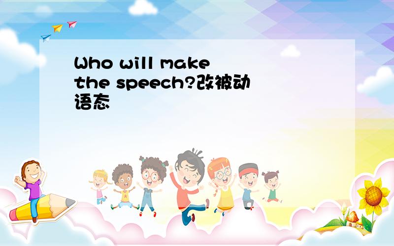 Who will make the speech?改被动语态