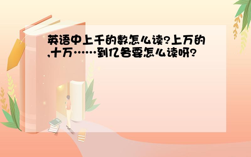 英语中上千的数怎么读?上万的,十万……到亿各要怎么读呀?