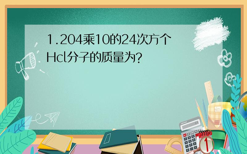 1.204乘10的24次方个Hcl分子的质量为?